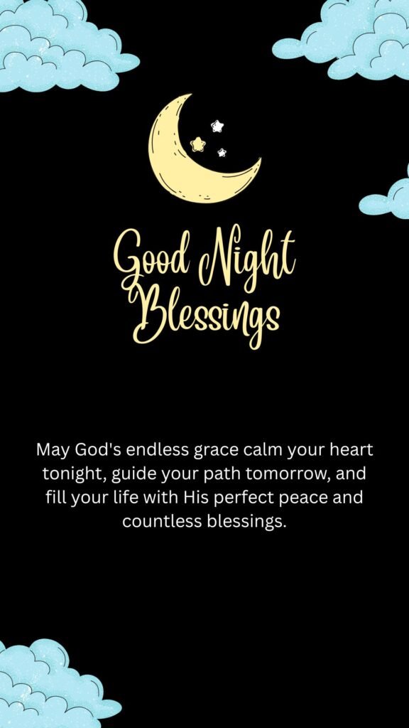 May God's endless grace calm your heart tonight, guide your path tomorrow, and fill your life with His perfect peace and countless blessings.
