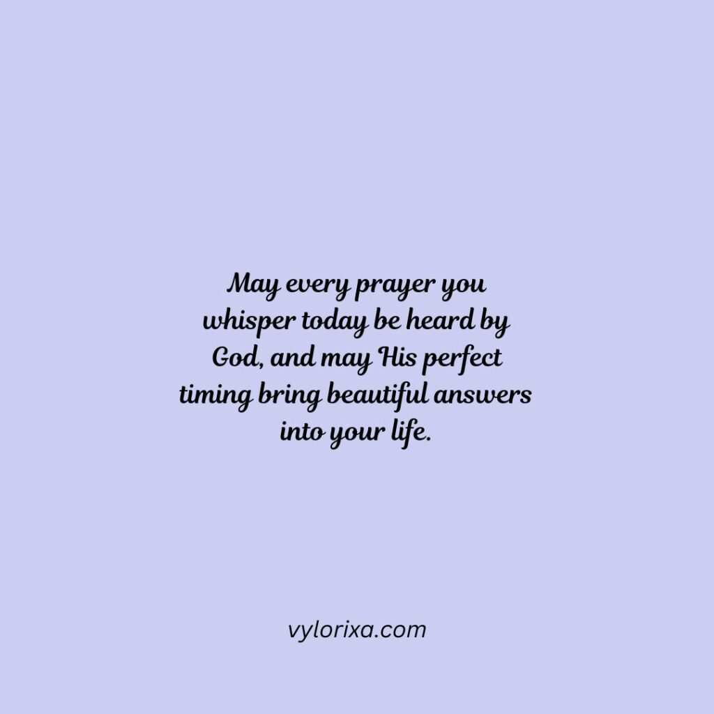 May every prayer you whisper today be heard by God, and may His perfect timing bring beautiful answers into your life.